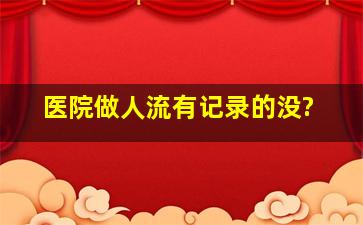 医院做人流有记录的没?