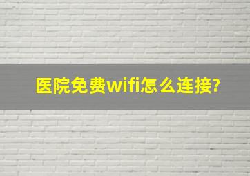 医院免费wifi怎么连接?