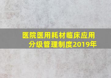 医院医用耗材临床应用分级管理制度2019年