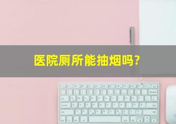 医院厕所能抽烟吗?