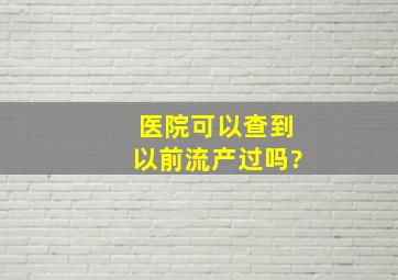 医院可以查到以前流产过吗?