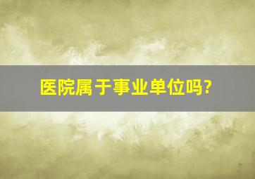 医院属于事业单位吗?