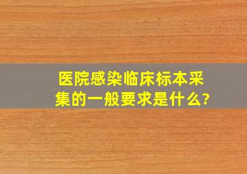 医院感染临床标本采集的一般要求是什么?