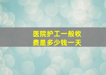 医院护工一般收费是多少钱一天