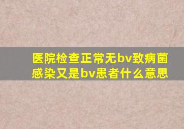 医院检查正常无bv致病菌感染又是bv患者什么意思