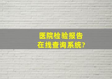 医院检验报告在线查询系统?