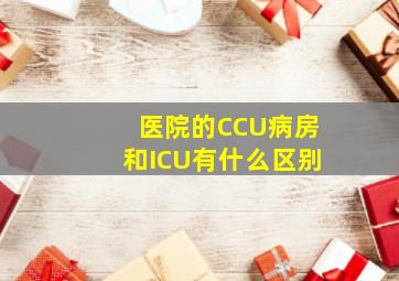 医院的CCU病房和ICU有什么区别