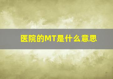 医院的MT是什么意思(