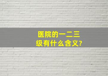 医院的一二三级有什么含义?