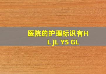 医院的护理标识有HL JL YS GL