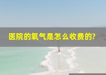 医院的氧气是怎么收费的?