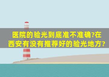 医院的验光到底准不准确?在西安有没有推荐好的验光地方?