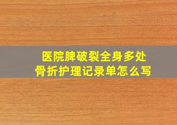 医院脾破裂全身多处骨折护理记录单怎么写