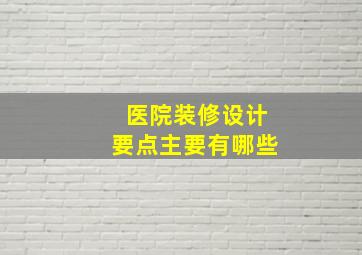 医院装修设计要点主要有哪些