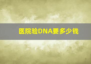 医院验DNA要多少钱