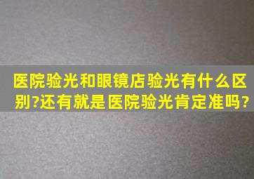 医院验光和眼镜店验光有什么区别?还有就是医院验光肯定准吗?