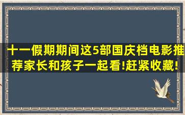 十一假期期间,这5部国庆档电影推荐家长和孩子一起看!赶紧收藏!|大头...