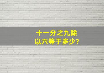 十一分之九除以六等于多少?