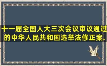 十一届全国人大三次会议审议通过的《中华人民共和国选举法修正案》...