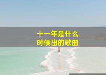 十一年是什么时候出的歌曲