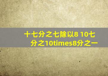 十七分之七除以8 10七分之10×8分之一