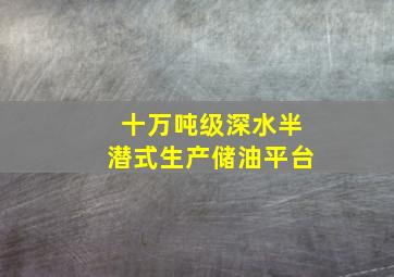 十万吨级深水半潜式生产储油平台