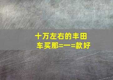 十万左右的丰田车买那=一=款好