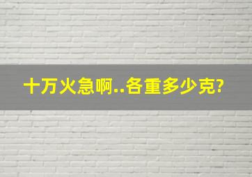 十万火急啊..各重多少克?