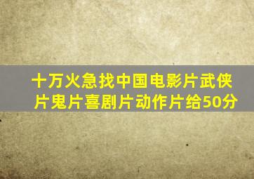 十万火急找中国电影片武侠片鬼片喜剧片动作片给50分