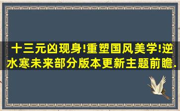 十三元凶现身!重塑国风美学!逆水寒未来部分版本更新主题前瞻...