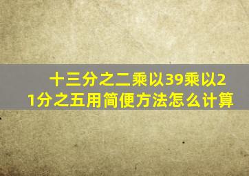 十三分之二乘以39乘以21分之五用简便方法怎么计算