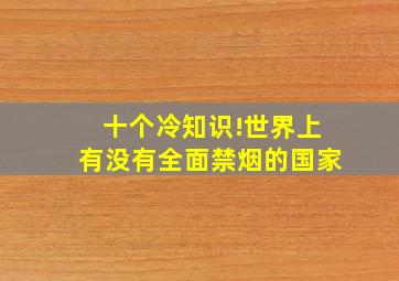 十个冷知识!世界上有没有全面禁烟的国家