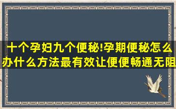 十个孕妇九个便秘!孕期便秘怎么办什么方法最有效让便便畅通无阻