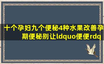 十个孕妇九个便秘,4种水果改善孕期便秘,别让“便便”压住宝宝