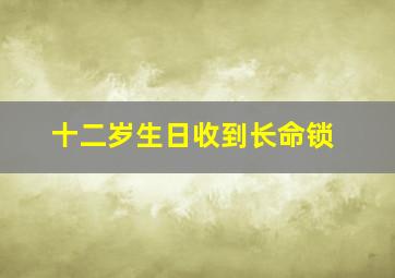 十二岁生日收到长命锁