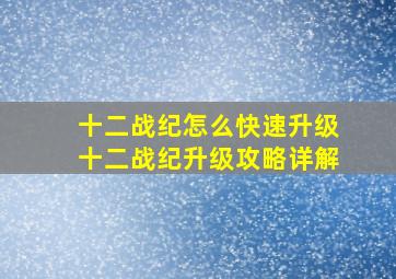 十二战纪怎么快速升级,十二战纪升级攻略详解