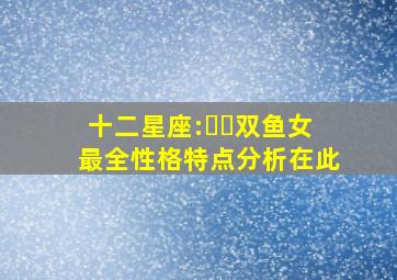 十二星座:♓️双鱼女最全性格特点分析在此