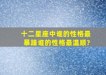 十二星座中,谁的性格最暴躁,谁的性格最温顺?