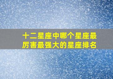 十二星座中哪个星座最厉害最强大的星座排名