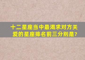 十二星座当中最渴求对方关爱的星座排名前三分别是?