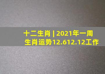 十二生肖 | 2021年一周生肖运势(12.612.12)工作