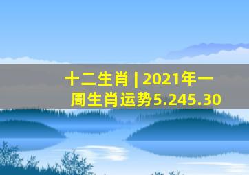 十二生肖 | 2021年一周生肖运势(5.245.30)