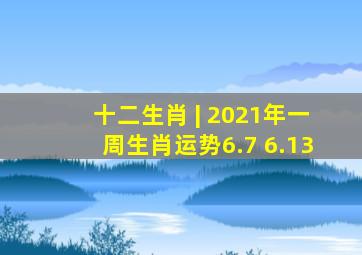 十二生肖 | 2021年一周生肖运势(6.7 6.13)