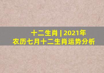 十二生肖 | 2021年农历七月十二生肖运势分析