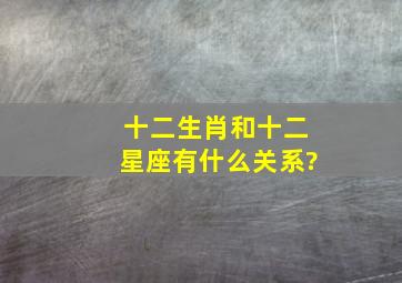 十二生肖和十二星座有什么关系?