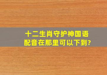 十二生肖守护神国语配音在那里可以下到?