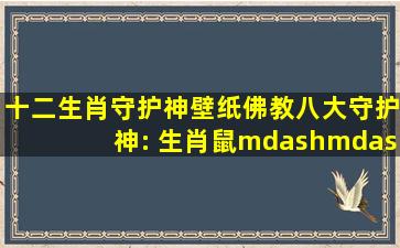 十二生肖守护神壁纸。佛教八大守护神: 生肖鼠——千手观音 