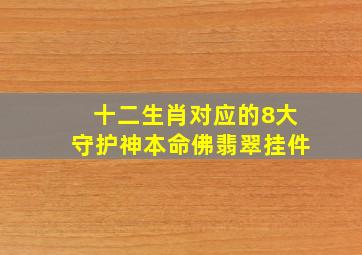 十二生肖对应的8大守护神本命佛翡翠挂件