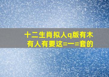 十二生肖拟人q版有木有人有,要这=一=套的