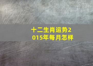 十二生肖运势2015年每月怎样